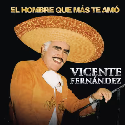 Vicente Fernández - El Hombre Que Más Te Amó